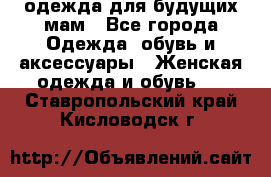 одежда для будущих мам - Все города Одежда, обувь и аксессуары » Женская одежда и обувь   . Ставропольский край,Кисловодск г.